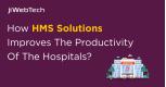 How HMS Solutions Improves the Productivity of the Hospitals?