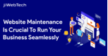 Why Website Maintenance is Crucial to Run Your Business Seamlessly?